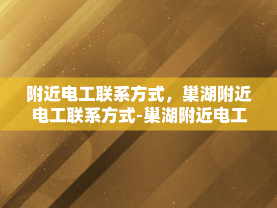 附近电工联系方式，巢湖附近电工联系方式-巢湖附近电工联系方式