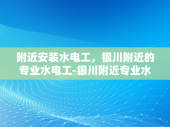 附近安装水电工，银川附近的专业水电工-银川附近专业水电工服务