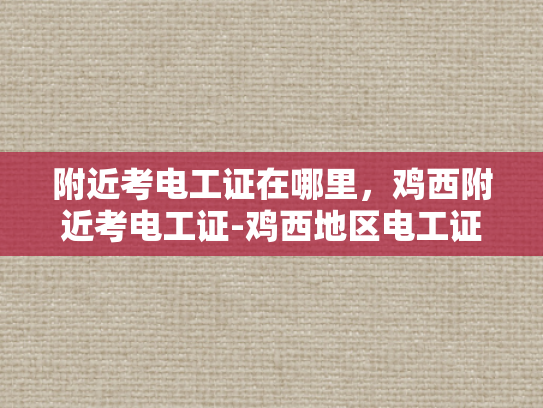 附近考电工证在哪里，鸡西附近考电工证-鸡西地区电工证考取指南