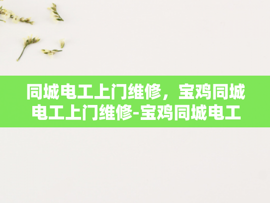 同城电工上门维修，宝鸡同城电工上门维修-宝鸡同城电工上门维修服务，快速响应，专业高效