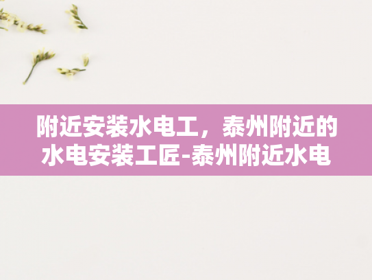 附近安装水电工，泰州附近的水电安装工匠-泰州附近水电安装工匠的精湛技艺与专业服务