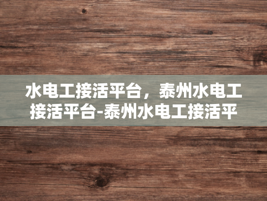 水电工接活平台，泰州水电工接活平台-泰州水电工接活平台，为专业水电工提供高效接单渠道