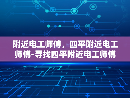 附近电工师傅，四平附近电工师傅-寻找四平附近电工师傅