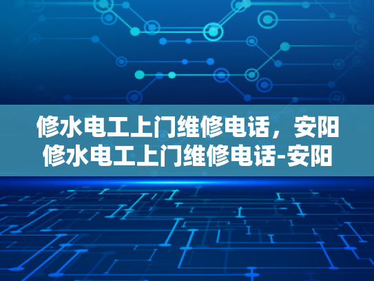 修水电工上门维修电话，安阳修水电工上门维修电话-安阳修水电工上门维修电话