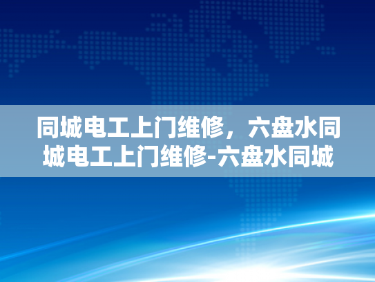 同城电工上门维修，六盘水同城电工上门维修-六盘水同城电工上门维修服务