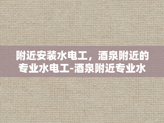 附近安装水电工，酒泉附近的专业水电工-酒泉附近专业水电工服务
