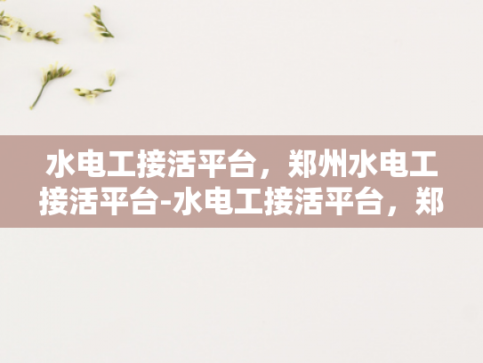 水电工接活平台，郑州水电工接活平台-水电工接活平台，郑州市场的现状与未来展望
