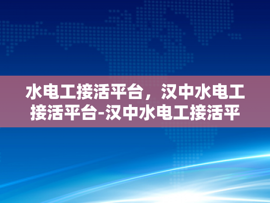 水电工接活平台，汉中水电工接活平台-汉中水电工接活平台，为城市水电工程保驾护航