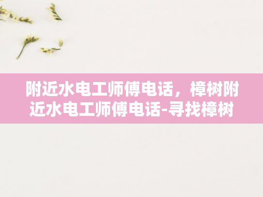 附近水电工师傅电话，樟树附近水电工师傅电话-寻找樟树附近水电工师傅的实用指南