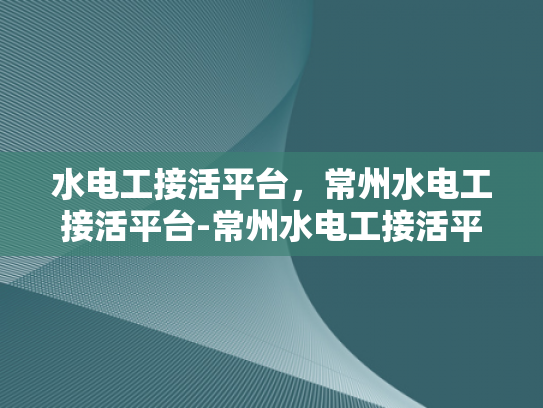 水电工接活平台，常州水电工接活平台-常州水电工接活平台，连接需求与服务的桥梁