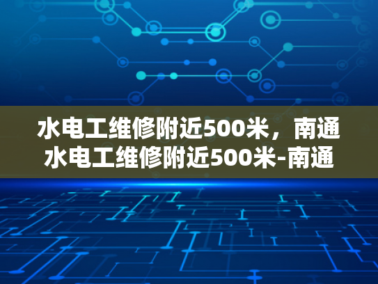 水电工维修附近500米，南通水电工维修附近500米-南通水电工维修服务，500米范围内的专业选择