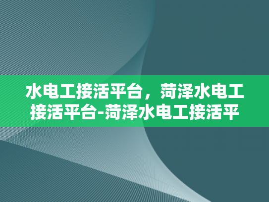 水电工接活平台，菏泽水电工接活平台-菏泽水电工接活平台，打造高效水电工服务新生态