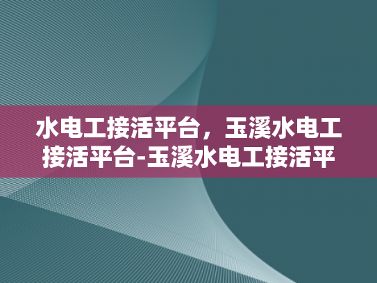 水电工接活平台，玉溪水电工接活平台-玉溪水电工接活平台，打造高效、便捷的水电维修服务