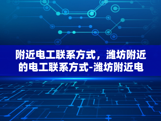 附近电工联系方式，潍坊附近的电工联系方式-潍坊附近电工联系方式