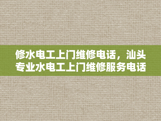 修水电工上门维修电话，汕头专业水电工上门维修服务电话-汕头专业水电工上门维修服务电话