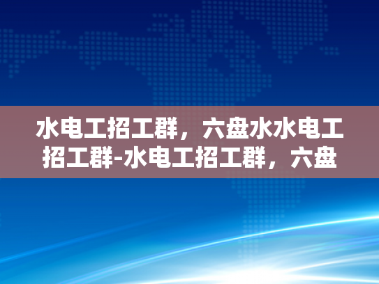 水电工招工群，六盘水水电工招工群-水电工招工群，六盘水地区水电维修人才的集结号