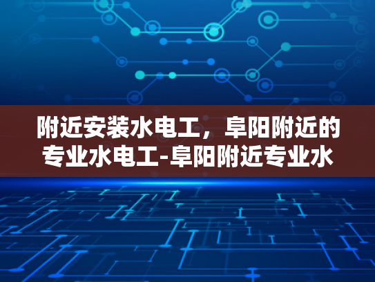 附近安装水电工，阜阳附近的专业水电工-阜阳附近专业水电工服务
