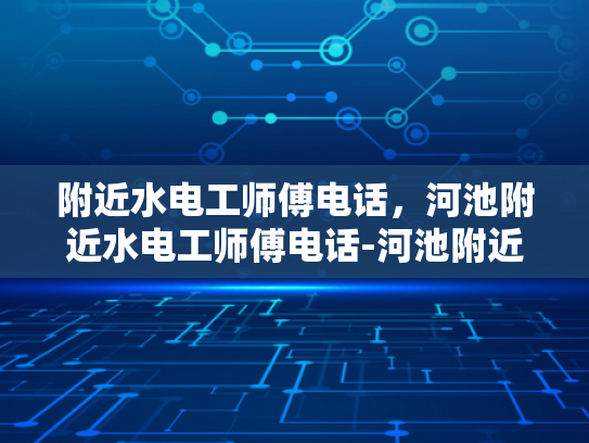 附近水电工师傅电话，河池附近水电工师傅电话-河池附近水电工师傅电话