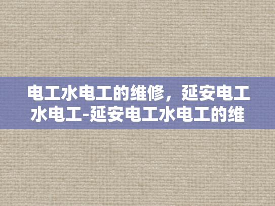 电工水电工的维修，延安电工水电工-延安电工水电工的维修服务