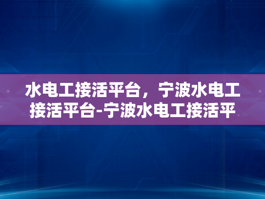 水电工接活平台，宁波水电工接活平台-宁波水电工接活平台，高效匹配，服务升级