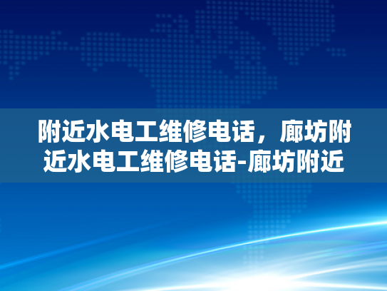 附近水电工维修电话，廊坊附近水电工维修电话-廊坊附近水电工维修电话