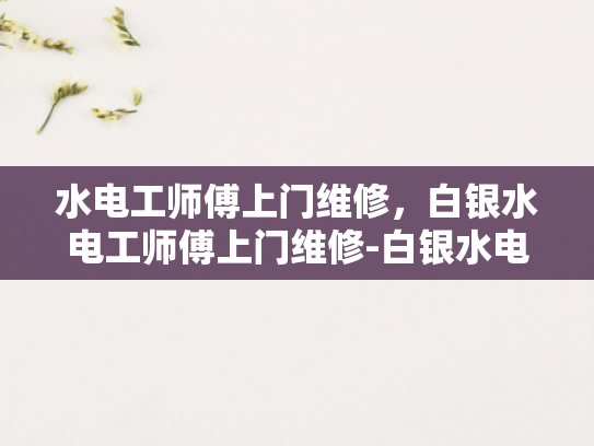 水电工师傅上门维修，白银水电工师傅上门维修-白银水电工师傅上门维修，专业服务，贴心保障