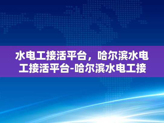 水电工接活平台，哈尔滨水电工接活平台-哈尔滨水电工接活平台，技术与机遇的交汇点