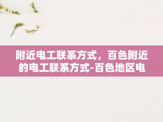 附近电工联系方式，百色附近的电工联系方式-百色地区电工服务指南