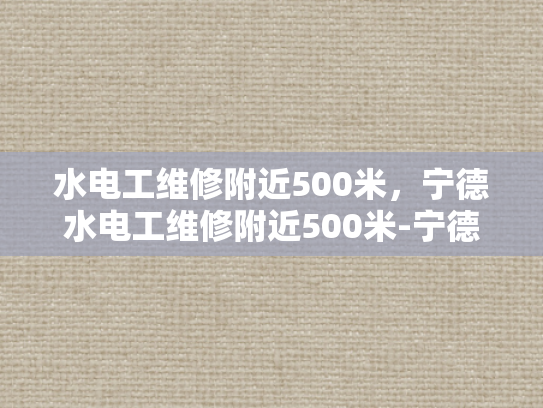 水电工维修附近500米，宁德水电工维修附近500米-宁德地区水电工维修服务概览
