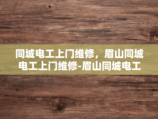 同城电工上门维修，眉山同城电工上门维修-眉山同城电工上门维修服务