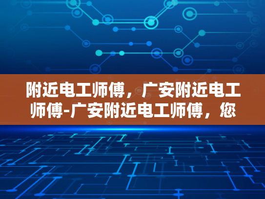 附近电工师傅，广安附近电工师傅-广安附近电工师傅，您身边的专业电力守护者