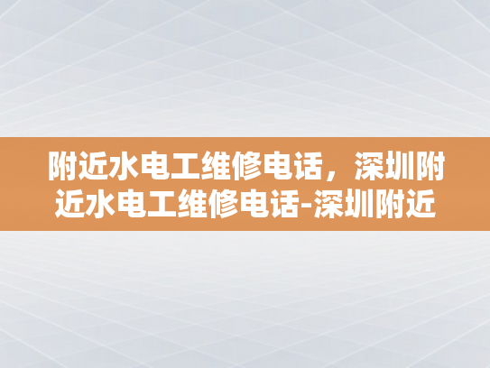 附近水电工维修电话，深圳附近水电工维修电话-深圳附近水电工维修电话指南