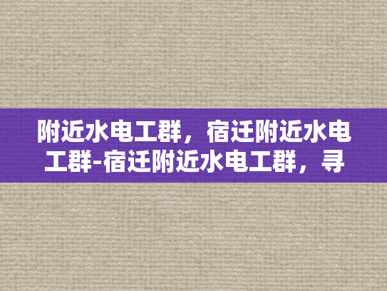 附近水电工群，宿迁附近水电工群-宿迁附近水电工群，寻找专业水电维修服务