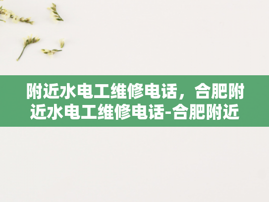 附近水电工维修电话，合肥附近水电工维修电话-合肥附近水电工维修电话指南