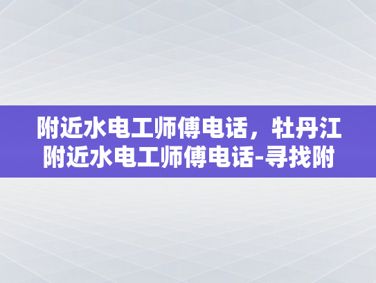 附近水电工师傅电话，牡丹江附近水电工师傅电话-寻找附近水电工师傅的实用指南