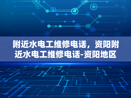 附近水电工维修电话，资阳附近水电工维修电话-资阳地区水电工维修服务指南