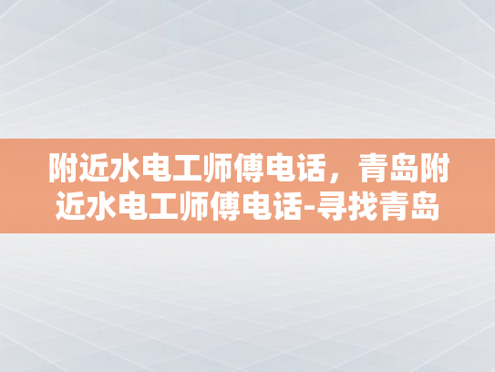 附近水电工师傅电话，青岛附近水电工师傅电话-寻找青岛附近的水电工师傅